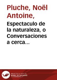 Espectaculo de la naturaleza, o Conversaciones a cerca de las particularidades de la  Historia natural... : parte VIII, tomo XVI, que contiene la demostracion evangelica / escrito en el idioma  frances por el Abad M. Pluche ; y traducido al castellano por el P. Estevan de Terreros y Pando...