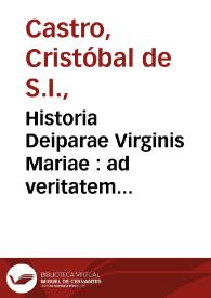 Historia Deiparae Virginis Mariae : ad veritatem collecta, & veterum Patrum testimonijs comprobata, accurateq[ue] discussa