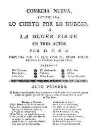 Comedia nueva, intitulada: Lo cierto por lo dudoso, ó La muger firme. En tres actos