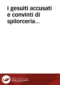 I gesuiti accusati e convinti di spilorceria : con due altre difese intitolate l'una Apologia per li Rev. Padri della Compagnia di Gesú alla Regina di Francia, e l'altra Lettera sopra il leggere pubbliche scritture, e stampe malediche, e infamatorie del prossimo ; tomo sesto