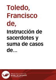 Instrucción de sacerdotes y suma de casos de conciencia / compuesta por... Francisco Toledo... de la Compañia de Iesus ; con las adiciones y anotaciones de Andres Victorelo... ; y añadido el Tratado del Sacramento de la Orden ; traducida de latin en castellano por el doctor Diego Henriquez de Salas