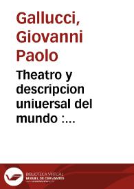 Theatro y descripcion uniuersal del mundo : en el qual no solo se descriuen sus partes, y se da regla en medirlas, mas con ingeniosa demõstracion, y figuras fijas y mouibles, se verá lo mas importãte de la Astrologia, theorica de Planetas... / compuesto por Iuan Paulo Galucio Soloense ; traduzido de Latín en Romance por Miguel Perez... y añadido por el mismo muchas cosas al proposito desta ciencia que faltauan en el Latin