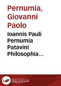 Ioannis Pauli Pernumia Patavini Philosophia naturalis ordine definitiuo tradita quod a nullo hactenus factum est : cui adiectus est tractatorum omnium copiosissimus index