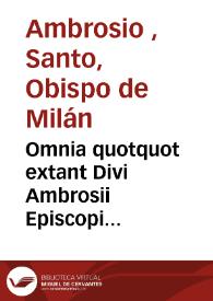 Omnia quotquot extant Divi Ambrosii Episcopi Mediolanensis Opera / tum per alios eruditos uiros, accurata diuersorum codicum collatione nunc denuo emendata, in quinq[ue] digesta ordines, quorum Primus habet mores, Secundus pugnas aduersus haereticos, Tertius orationes, epistolas & côciones ad populum, Quartus & Quintus explanationes uoluminum Veteris & Noui testamenti, unà cum Indice rerum copiosissimo