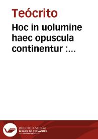 Hoc in uolumine haec opuscula continentur : Theocriti Bucolica per Phileticum e Graeco traducta ... ; Hesiodi Ascraei Georgica per Nicolaum de Valle ... e Graeco in Latinum conuersa ... ; Hesiodi Theogonia per Boninum Mombritium ... e Graeco in Latinum conuersa ...