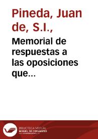 Memorial de respuestas a las oposiciones que se hazen contra el priuilegio de el señor rey D. Ioan I de Aragon y su Declaracion y aduertencias que sobre el hizo el padre Ioan de Pineda de la Compañia de Iesus cerca de la fiesta y celebridad de la inmaculada Concepcion de la Sa[n]tissima Virgen Maria Madre de Dios, Señora nuestra