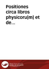 Positiones circa libros physicoru[m] et de a[n]i[m]a Arestotelis iuxta ordinarium et disputatiuu[m] p[ro]cessum magistroru[m] Colonie in bursa montis rege[n]tium ad oppone[n]du[m] et respo[n]de[n]du[m] ...