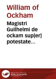 Magistri Guilhelmi de ockam sup[er] potestate summi po[n]tificis octo questionum decisiones