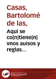 Aqui se co[n]tiene[n] vnos auisos y reglas para los confessores q[ue] oyeron confessiones delos españoles que son o han sido en cargo a los indios delas Indias del mar Oceano