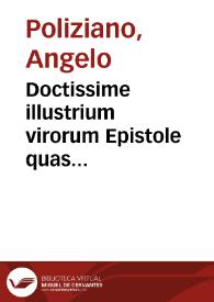 Doctissime illustrium virorum Epistole quas rogatus Politianus in ordinem redegit que summo opere vsui esse poterunt qui volet et scribendi et loque[n]di artem adipisci ...