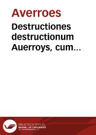 Destructiones destructionum Auerroys, cum Augustini Niphi de Suessa Expositione. Eiusdem Augustini questio De sensu agente ; Aristotelis logica omnis naturalis etiam & moralis philosophia, item & metaphysica cum commento Auerroys diligentissime emaculata & reuisa per eundem Augustinum Suessanum