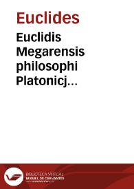 Euclidis Megarensis philosophi Platonicj mathematicarum disciplinarum ianitoris, Habent in hoc volumine quicumque ad mathematicam substantiam aspirant, Elementorum libros XIII cum expositione Theonis insignis mathematici, : quibus multa quae deerant ex lectione Graeca sumpta addita sub nec non plurima subuersa & prepostere, soluta in Campani interpretatione, ordinata digesta & castigata sunt. Quibus etiam nonnulla ab illo venerando Socratico philosopho mirando iudicio structa habentur adiuncta ; Deputatum scilicet Euclidi volumen XIIII cum expositione Hypsiclis Alex. ; itidemque & Phaenomena ; Specularia ; & Perspectiua cum expositione Theonis ... ; Liber datorum cum expositione Pappi mechanici vna cum Marini dialectici protheoria