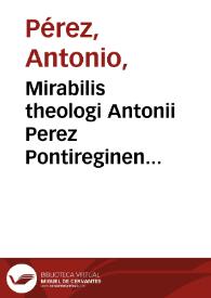 Mirabilis theologi Antonii Perez Pontireginensis e Societate Iesu In priman partem Diui Thomae tractatus quinque opus posthumum doctis praecipue, atque ingeniosis destinatum theologiae tomus primus