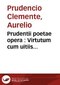 Prudentii poetae opera : Virtutum cum uitiis pugna, heroico carmine ; Hymni diurnarum rerum ... ; Liber de diuinitate ... ; Liber de origine peccatoru[m], contra Marcionitas, uersu heroico ... Haec graece, Cantica Ioannis Damasceni in Theogoniam, Epiphaniam ... Cosmae Hierosolymitani, Cantica tredecim ... : quae omnia habe[n]t e regione latinam interpretatatinem [sic]l