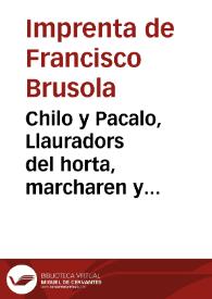 Chilo y Pacalo, Llauradors del horta, marcharen y arribaren á Chirona el dia 23 de marz, en el que fon [sic] la entrada tan desichada del nòstre Rey D. Fernando, vingueren acompañantlo pòble per pòble hasta Valencia ... [Texto impreso]