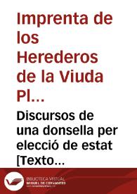 Discursos de una donsella per elecció de estat [Texto impreso] : los inconvenients que troba en ser monja, en quedarse minyona, y en ser casada, y resol casarse