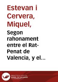 Segon rahonament entre el Rat-Penat de Valencia, y el Micalet de la Seu, contra la queixa que li formen les Torres de Espioca y de Paterna : derogan totes les proposicions que estes acrediten al su dret, y explicant els molts favors y preeminencies que llogren els vehins en esta ciutat del Micalet ...