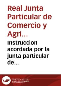 Instruccion acordada por la junta particular de comercio y agricultura de ... Valencia ... celebrada el ... 1793 con asistencia del señor Conde Zanoni su presidente ... para ... la percepcion de los arbitrios y... conclusion de la obra del puerto .. [Texto impreso]