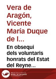 En obsequi dels voluntaris honrats del Estat del Reyne de Valencia y de sou dignisim cap y autor lo Exc.m Señor Duc de la Roca [Texto impreso] : rahonament