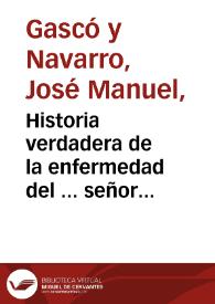 Historia verdadera de la enfermedad del ... señor Marqs. Vanmarke, Capitan General de este Reyno, &c. y demostracion de los errores, y equivocaciones de otra, que dió al Público el Dr. D. Narciso Peyri 