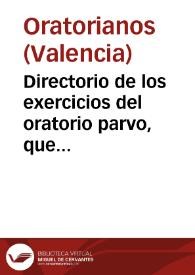 Directorio de los exercicios del oratorio parvo, que se practican en la Congregacion del Oratorio de... Valencia, conforme à las Constituciones y observancia de la Congregacion de Roma, fundada... por S. Felipe Neri 