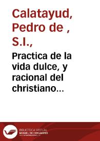 Practica de la vida dulce, y racional del christiano 