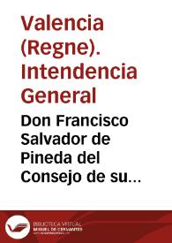 Don Francisco Salvador de Pineda del Consejo de su magestad, Intendente... de Valencia... se exijan... escudos de vellon por equivalente de las rentas provinciales... y ademas... por lo  respectivo a utensilios... para la subsistencia de paja... 