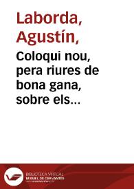 Coloqui nou, pera riures de bona gana, sobre els sombreros rufaldats, plomalls de les escofies, y llistes de canari que practiquen els fadrins : com tambe les divises, o usanses de les fadrines, y algunes viudes que aspiren a casarse : que mes llargament vora el curios Llechiste en este primer coloqui