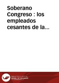 Soberano Congreso : los empleados cesantes de la contaduría principal de Propios, Arbitrios y Pósitos de la Provincia de Granada que suscriben, han visto con admiracion y placer el interés patriótico que las Córtes se han tomado en las mejoras de todos los ramos...