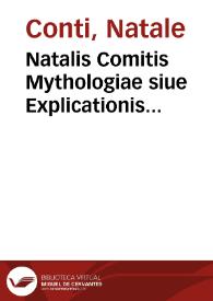 Natalis Comitis Mythologiae siue Explicationis fabularvm libri decem : in quibus omnia prope naturalis et moralis philosophiæ dogmata in veterum fabulis contenta fuisse perspicuè demonstratur...