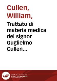 Trattato di materia medica del signor Guglielmo Cullen professore di medicina pratica nell'università di Edemb.; primo med. di s.m. nella Scozia ... Tradotto dall'idioma inglese nell'italiano e corredato di copiose note dal signor conte Angelo Dalladecima ... Tomo 1