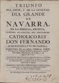 Triunfo del amor, y de la lealtad : dia grande de Navarra en la festiva ... aclamacion del ... Rey Don Fernando II de Navarra, y VI de Castilla executada en la ... Corte de Pamplona ... el dia 21 de Agosto de 1746