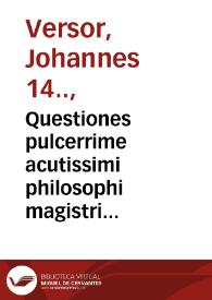 Questiones pulcerrime acutissimi philosophi magistri Joha[n]nis Versoris in vetere[m] arte[m] Arestotelis, una cum textu eiusdem feliciter incipiu[n]t