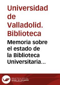 Memoria sobre el estado de la Biblioteca Universitaria de Valladolid en el año 1871: lectores que han concurrido, obras que más han solicitado y reformas que la esperiencia [sic] acredita como convenientes / escrita con arreglo a las últimas disposiciones reglamentarias ... por Bartolomé Basanta ...