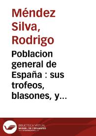 Poblacion general de España : sus trofeos, blasones, y conquistas heroycas descripciones agradables, grandezas  notables, excelencias gloriosas y sucessos memorables ... ; Reales genealogias, y catalogos de dignidades eclesiasticas, y seglares / por Rodrigo Mendez Silva ... ; que saca a luz debaxo de la proteccion de Manuel Cortizos de Villasante ...