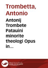 Antonij Trombete Patauini minorite theologi Opus in Metaphysica[m] Arist. Padue in thomistas discussum : cum q[uaesti]onibus perutilissimis antiquioribus adiectis in optima[m] serie[m] redactis et formalitates eiusdem cu[m] additionibus et dilucidatione diligenti exculte