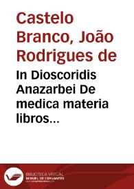 In Dioscoridis Anazarbei De medica materia libros quinque, Amati Lusitani... enarrationes eruditissimae : accesserunt huic operi praeter correctiones Lemmatum, etiam adnotationes R. Constantini, necnon simplicium picturae ex Leonharto Fuchsio, Iacobo Dalechampio atque alijs