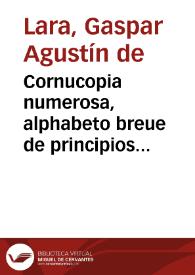 Cornucopia numerosa, alphabeto breue de principios assentados, y rudimentos conocidos de la verdadera filosofia, y destreza de las armas : Colegidos de las obras de Don Luis Pacheco de Narbaez, principe de esta ciencia : Respondese a las treinta y ocho asserciones impressas este año, en quanto se oponen a las doctrinas de estos principios