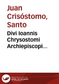 Divi Ioannis Chrysostomi Archiepiscopi Constantinopolitani operum.Tomus tertius, ea continens, quibus evangelium beati Joannis explicatur, rursus homilias iuxta pias ac doctas