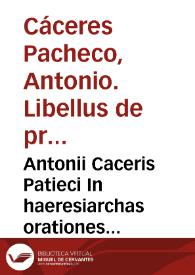 Antonii Caceris Patieci In haeresiarchas orationes quatuor ad Reginam Gallia, & regni Proceseres orationes dua, ad principes Gernania, oatio una, ad populum Germanum, arotio una