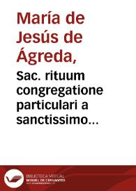 Sac. rituum congregatione particulari a sanctissimo domino nostro Clemente papa XII deputata ... in causa tirasonen beatificationis et canonizationis Ven. ancillae Dei Sororis Mariae a Jesu de Agreda pro examine responsionis ad censuram olim editam super libris mysticae ciuitatis Dei ... et de especiali mandato summorum pontificum Innocentij XII, Benedicti XIII et ... Clementis XII