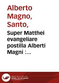 Super Matthei evangeliare postilla Alberti Magni : opus praeclarissimum postilla[rum] divi Alberti Magni... super quattuor Evangelia... ; Postilla apprime magistralis super Joannis evangeliare... ; Postilla opido magistralis super Joanne[m]