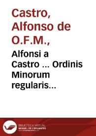 Alfonsi a Castro ... Ordinis Minorum regularis observantiae ... tomus secundus in quo libri tres De justa haereticorum punitione atque libri duo De potestate legis poenalis continentur