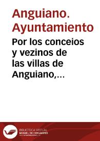 Por los conceios y vezinos de las villas de Anguiano, Matute y Tobia, sus iusticias y regimientos con el abad, monges y Convento de Nuestra Señora de Valvanera, de el Orden de San Benito sobre la iurisdicion en el rio de Naxerilla y de la Granja que se dize de San Christobal y el Señorio y vassallage solariego que pretende el Convento de la villa y lugar despoblado de las Cuebas y otros derechos y pretensiones de vnas y otras partes