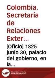 [Oficio] 1825 junio 30, palacio del gobierno, en la capital de Bogotá [para] señor general de brigada Antonio Morales / Secretaría de Estado de Relaciones Esteriores, P. Gual