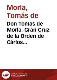 Don Tomas de Morla, Gran Cruz de la Orden de Cárlos III, Consejero de Estado, Capitan General de esta Provincia, Presidente de las Juntas de Sanidad de ella, &c. : hago saber á todos los Pueblos de mi Jurisdiccion, y aun á los de fuera de ella : que aunque en todos tiempos debe ser obligacion de todo vecino denunciar á los Contrabandistas por quitarlos del peligro en que están...