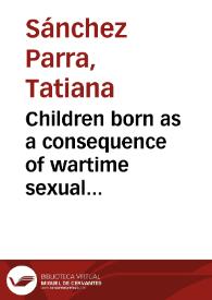 Children born as a consequence of wartime sexual violence: subverting structures of discrimination = Niños nacidos como resultado de violencia sexual en tiempos de Guerra: subvirtiendo estructuras de discriminación