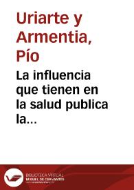 La influencia que tienen en la salud publica la educacion y las costumbres / por Pio Uriarte y Armentia