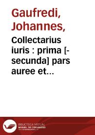 Collectarius iuris : prima [-secunda] pars auree et subtilis lecture Joa[n]nis Gaufredi canonici de corona quem passim doctores collectariu[m] voca[n]t super primo et secundo [tertio, quarto et quinto] libris decretalium : in qua subtiles multe questiones tu[m] canonice cu[m] theologice ac legales alia quoq[ue] multa dubia que sua te[m]pestate in Rota pependeru[n]t tam habu[n]de et tam facile denoda[n]tur ac dissoluu[n]tur vt enigma nullum super quo possit iurisco[n]sultus requiri omisisse videatur : qua[m] vltra castigatam pluribus exe[m]plaribus collatis emendatione[m] Celsus Hugo Dissutus Cabilone[n]sis Burgu[n]dus iuris vtriusq[ue] doctor suis apostillis modernoru[m] doctoru[m] co[n]formibus sententijs et numeris qui secundu[m] sententiarum varietate[m] innouantur illustrauit sit quatenus repertorij quod in capite huius voluminis inseritur ad eosdem et certa folia remissiui leuior adinuentio