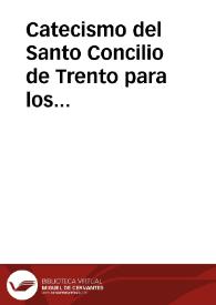 Catecismo del Santo Concilio de Trento para los parrocos / ordenado por disposicion de S. Pio V ; traducido en lengua castellana por el P.M. Fr. Agustin Zorita, religioso dominico, segun la impresion que de órden del Papa Clemente XIII se hizo en Roma año de 1761.-- Quarta impresion